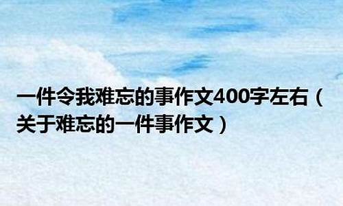 一件令我难忘的事400字_一件令我难忘的事400字作文